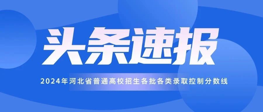 【权威发布】2024年河北省普通高校招生各批各类录取控制分数线