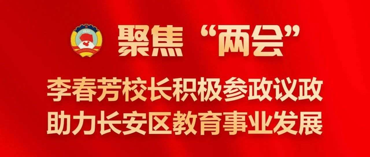 聚焦&ldquo;两会&rdquo;丨李春芳校长积极参政议政，助力长安区教育事业发展