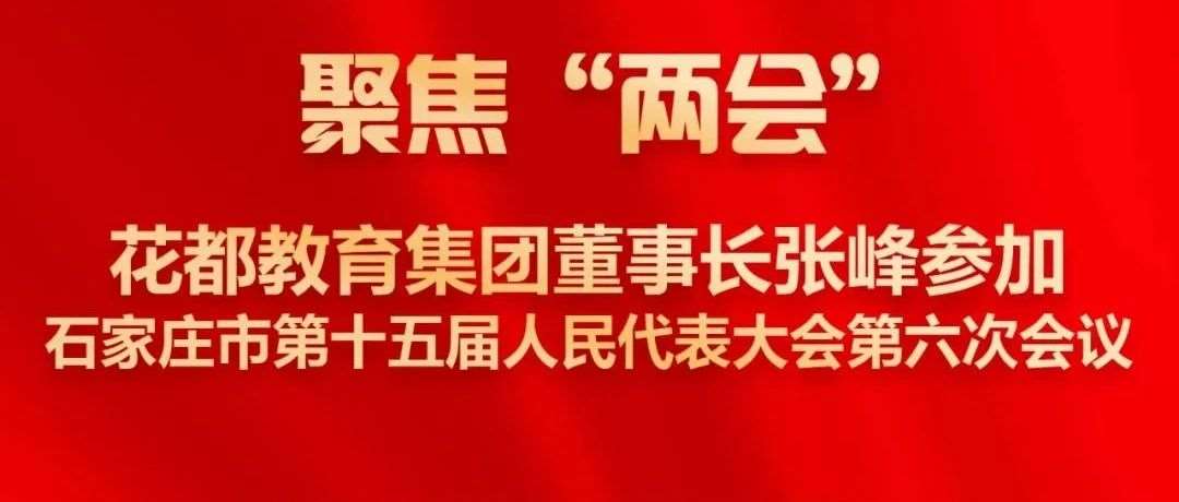 聚焦两会 | 花都教育集团董事长张峰参加石家庄&hellip;&hellip;届人民代表大会第六次会议